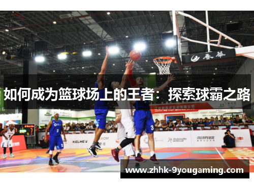 如何成为篮球场上的王者：探索球霸之路
