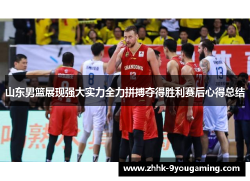 山东男篮展现强大实力全力拼搏夺得胜利赛后心得总结
