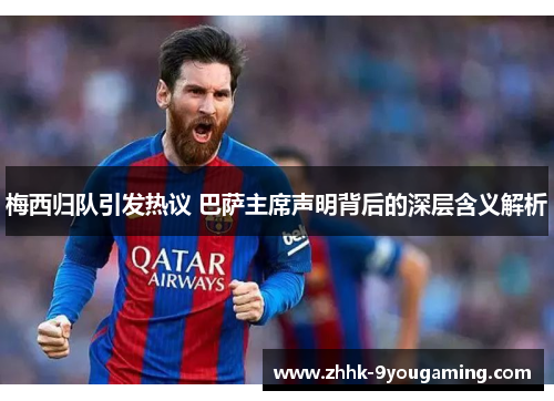 梅西归队引发热议 巴萨主席声明背后的深层含义解析