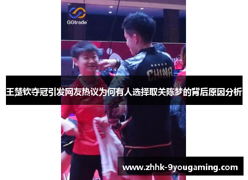 王楚钦夺冠引发网友热议为何有人选择取关陈梦的背后原因分析