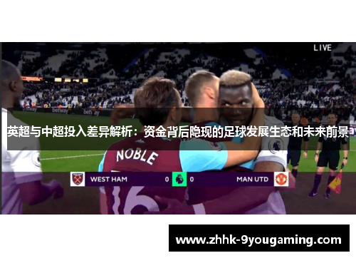 英超与中超投入差异解析：资金背后隐现的足球发展生态和未来前景