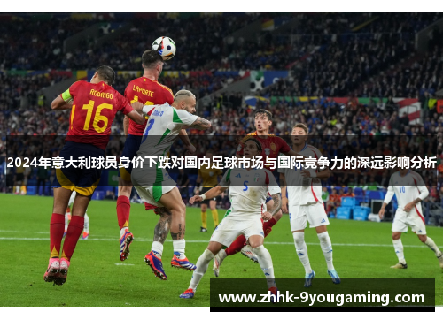 2024年意大利球员身价下跌对国内足球市场与国际竞争力的深远影响分析