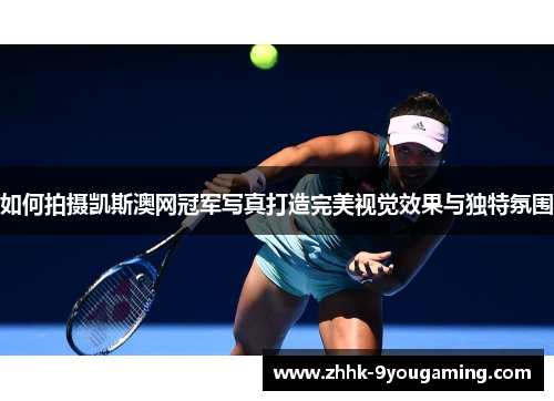 如何拍摄凯斯澳网冠军写真打造完美视觉效果与独特氛围