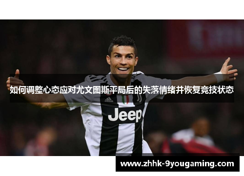 如何调整心态应对尤文图斯平局后的失落情绪并恢复竞技状态