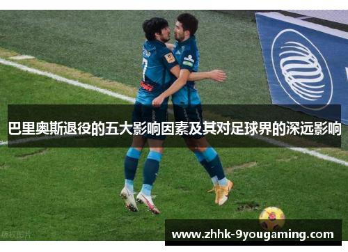 巴里奥斯退役的五大影响因素及其对足球界的深远影响