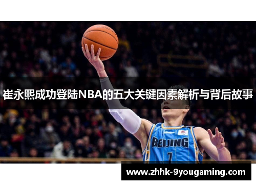 崔永熙成功登陆NBA的五大关键因素解析与背后故事