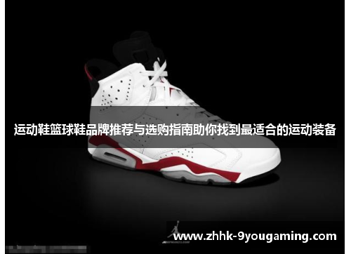 运动鞋篮球鞋品牌推荐与选购指南助你找到最适合的运动装备