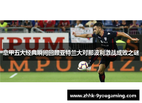 意甲五大经典瞬间回顾亚特兰大对那波利激战成败之谜 意甲五大经典瞬间回顾亚特兰大对那波利激战成败之谜
