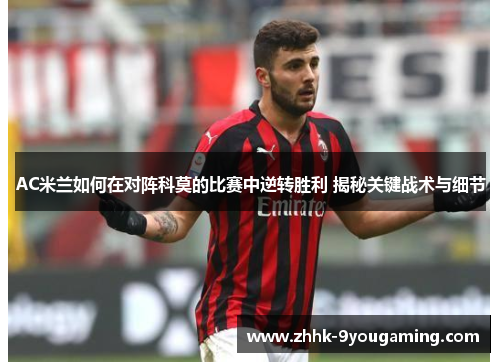 AC米兰如何在对阵科莫的比赛中逆转胜利 揭秘关键战术与细节