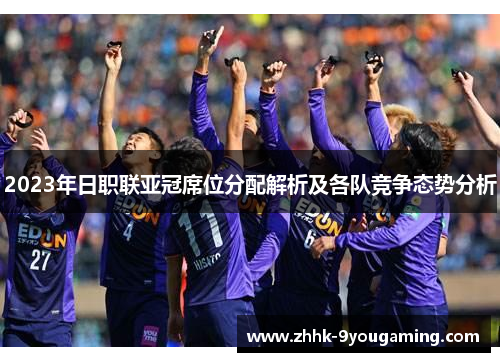 2023年日职联亚冠席位分配解析及各队竞争态势分析