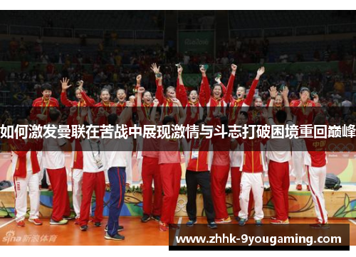 如何激发曼联在苦战中展现激情与斗志打破困境重回巅峰