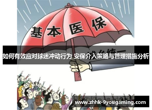 如何有效应对球迷冲动行为 安保介入策略与管理措施分析