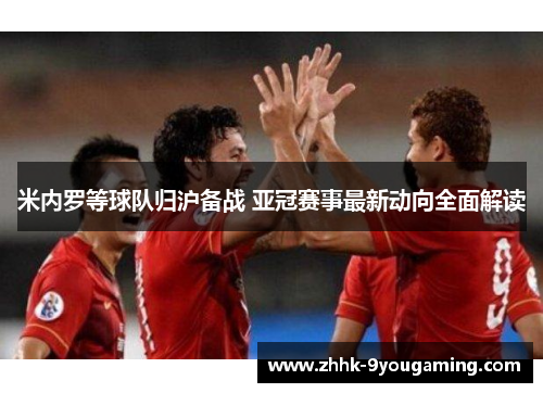 米内罗等球队归沪备战 亚冠赛事最新动向全面解读