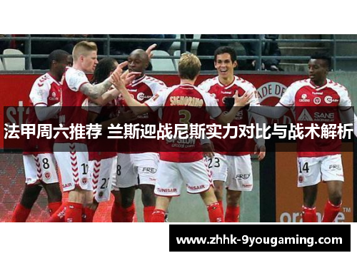 法甲周六推荐 兰斯迎战尼斯实力对比与战术解析