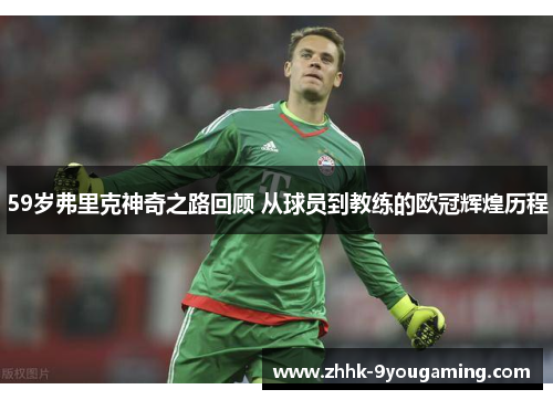 59岁弗里克神奇之路回顾 从球员到教练的欧冠辉煌历程