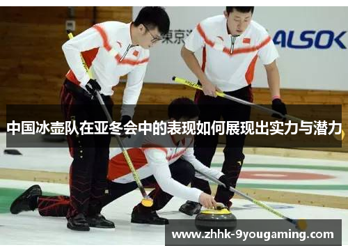 中国冰壶队在亚冬会中的表现如何展现出实力与潜力