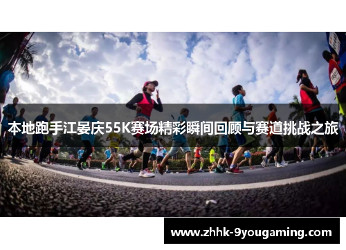 本地跑手江晏庆55K赛场精彩瞬间回顾与赛道挑战之旅