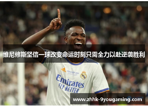 维尼修斯坚信一球改变命运时刻只需全力以赴逆袭胜利 维尼修斯坚信一球改变命运时刻只需全力以赴逆袭胜利