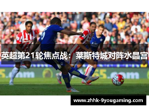 英超第21轮焦点战：莱斯特城对阵水晶宫