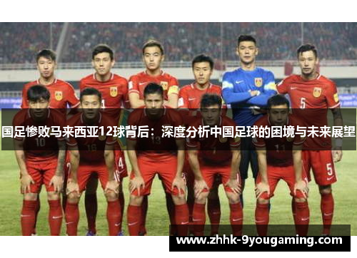 国足惨败马来西亚12球背后：深度分析中国足球的困境与未来展望