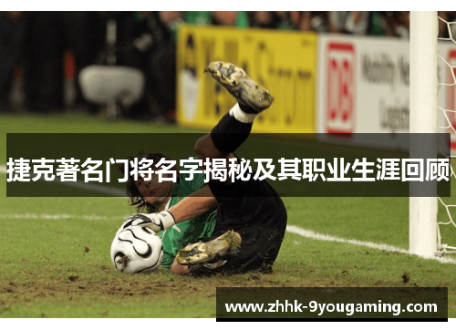捷克著名门将名字揭秘及其职业生涯回顾