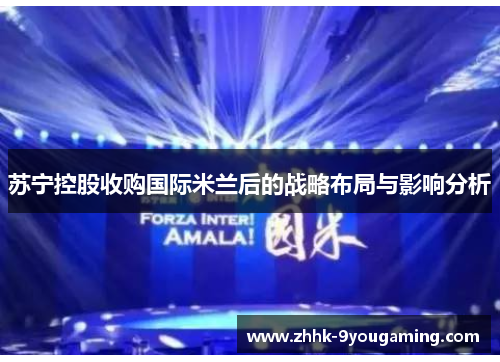 苏宁控股收购国际米兰后的战略布局与影响分析