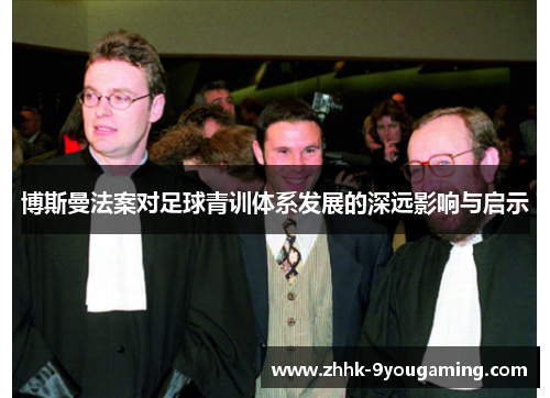 博斯曼法案对足球青训体系发展的深远影响与启示 博斯曼法案对足球青训体系发展的深远影响与启示