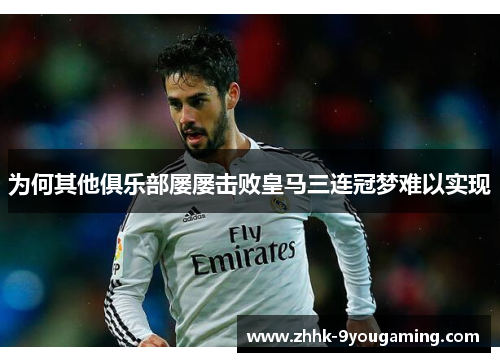 为何其他俱乐部屡屡击败皇马三连冠梦难以实现