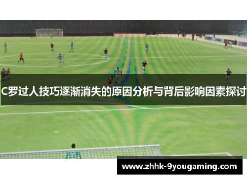 C罗过人技巧逐渐消失的原因分析与背后影响因素探讨