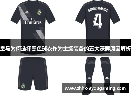 皇马为何选择黑色球衣作为主场装备的五大深层原因解析