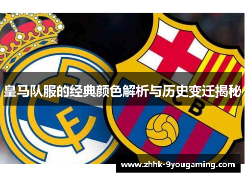 皇马队服的经典颜色解析与历史变迁揭秘 皇马队服的经典颜色解析与历史变迁揭秘