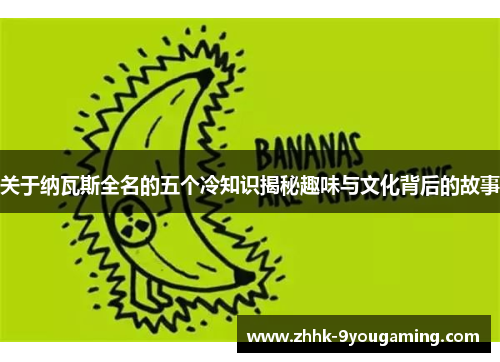 关于纳瓦斯全名的五个冷知识揭秘趣味与文化背后的故事