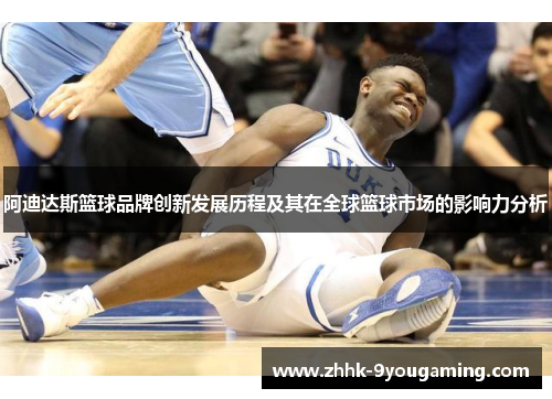 阿迪达斯篮球品牌创新发展历程及其在全球篮球市场的影响力分析