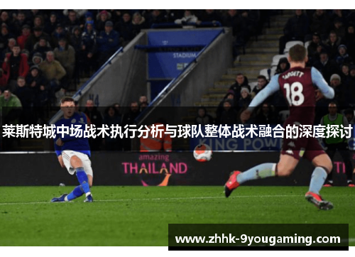 莱斯特城中场战术执行分析与球队整体战术融合的深度探讨