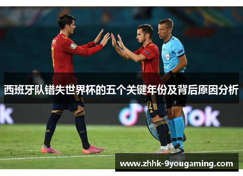西班牙队错失世界杯的五个关键年份及背后原因分析
