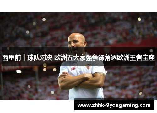 西甲前十球队对决 欧洲五大豪强争锋角逐欧洲王者宝座