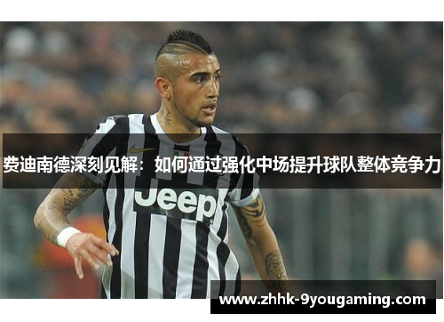 费迪南德深刻见解：如何通过强化中场提升球队整体竞争力