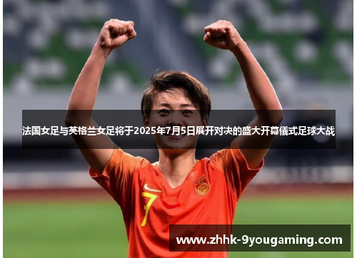 法国女足与英格兰女足将于2025年7月5日展开对决的盛大开幕儀式足球大战