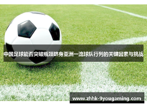 中国足球能否突破瓶颈跻身亚洲一流球队行列的关键因素与挑战