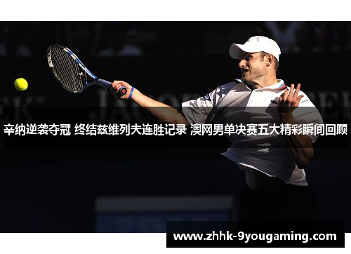 辛纳逆袭夺冠 终结兹维列夫连胜记录 澳网男单决赛五大精彩瞬间回顾