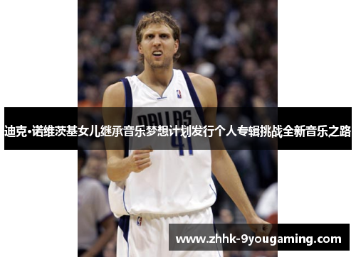 迪克·诺维茨基女儿继承音乐梦想计划发行个人专辑挑战全新音乐之路