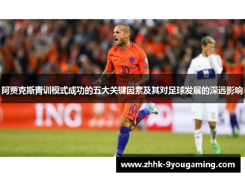 阿贾克斯青训模式成功的五大关键因素及其对足球发展的深远影响