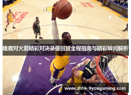雄鹿对火箭精彩对决录像回放全程指南与精彩瞬间解析