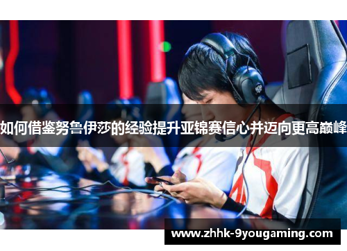 如何借鉴努鲁伊莎的经验提升亚锦赛信心并迈向更高巅峰