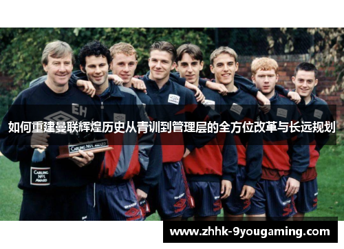 如何重建曼联辉煌历史从青训到管理层的全方位改革与长远规划