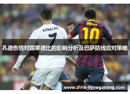 孔德伤情对国家德比的影响分析及巴萨防线应对策略